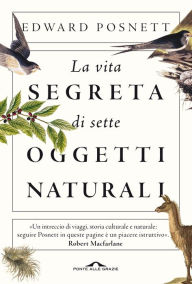 Title: La vita segreta di sette oggetti naturali, Author: Edward Posnett