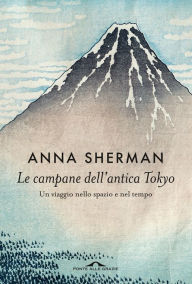 Title: Le campane dell'antica Tokyo: Un viaggio nello spazio e nel tempo, Author: Anna Sherman