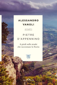 Title: Pietre d'Appennino: A piedi sulle strade che raccontano la Storia, Author: Alessandro Vanoli
