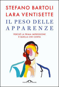 Title: Il peso delle apparenze: Perché la prima impressione è quella che conta, Author: Stefano Bartoli