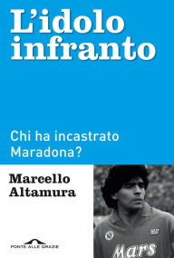 Title: L'idolo infranto: Chi ha incastrato Maradona?, Author: Marcello Altamura