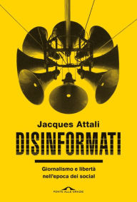 Title: Disinformati: Giornalismo e libertà nell'epoca dei social, Author: Jacques Attali