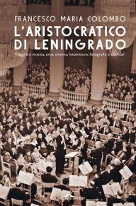 Title: L'aristocratico di Leningrado: Viaggi tra musica, arte, cinema, letteratura, fotografia e cocktail, Author: Francesco Maria Colombo