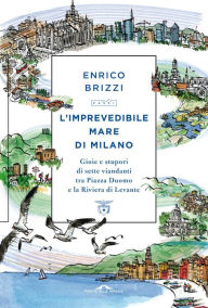 Title: L'imprevedibile mare di Milano: Gioie e stupori di sette viandanti tra Piazza Duomo e la Riviera di Levante, Author: Enrico Brizzi