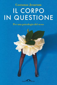 Title: Il corpo in questione: Per una psicologia del sesso, Author: Costanza Jesurum