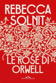 Title: Le rose di Orwell, Author: Rebecca Solnit