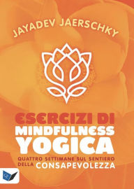Title: Esercizi di Mindfullness Yogica: Quattro settimane sul sentiero della consapevolezza, Author: Jayadev Jaerschky