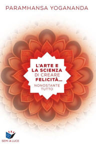 Title: L'arte e la scienza di creare felicità. nonostante tutto, Author: Paramhansa Yogananda
