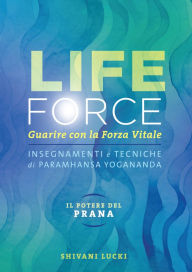 Title: Life Force. Il potere del prana: Guarire con la forza vitale, Author: Lucki Shivani