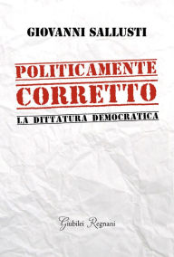 Title: Politicamente Corretto: La dittatura democratica, Author: Giovanni Sallusti