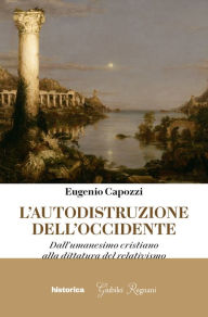 Title: L'Autodistruzione dell'Occidente: Dall'umanesimo cristiano alla dittatura del relativismo, Author: Eugenio Capozzi