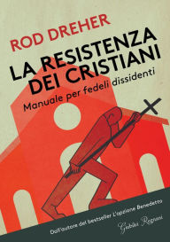 Title: La resistenza dei Cristiani: Manuale per fedeli dissidenti, Author: Rod Dreher