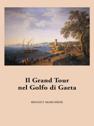 Title: Il Grand Tour nel Golfo di Gaeta, Author: Renato Marchese