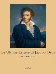 Title: Le Ultime Lettere di Jacopo Ortis, Author: Ugo Foscolo