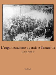 Title: L'organizzazione operaia e l'anarchia, Author: Luigi Fabbri