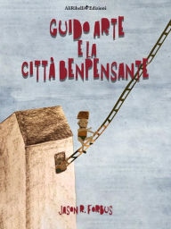 Title: Guido Arte e la Città Benpensante, Author: Jason R. Forbus