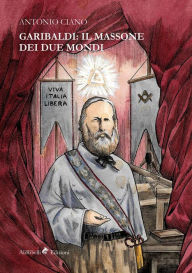 Title: Garibaldi: il Massone dei Due Mondi, Author: Antonio Ciano