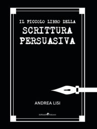 Title: Il Piccolo Libro della Scrittura Persuasiva, Author: Andrea Lisi