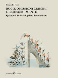 Title: Bugie omissioni crimini del Risorgimento. Quando il Sud era il primo Stato italiano: Quando il Sud era il primo stato italiano, Author: Orlando Fico