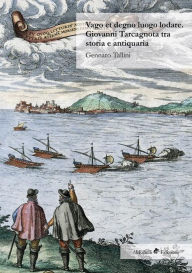 Title: Vago et degno luogo lodare. Giovanni Tarcagnota tra storia e antiquaria, Author: Gennaro Tallini