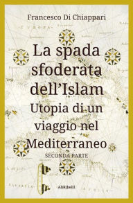 Title: La spada sfoderata dell'Islam: Utopia di un viaggio nel Mediterraneo, Author: Francesco Di Chiappari