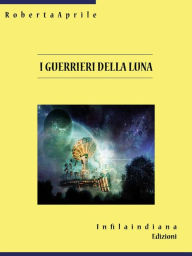 Title: I guerrieri della luna, Author: Robeta Aprile