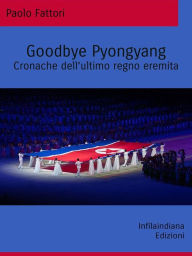 Title: Goodbye Pyongyang: Cronache dell'ultimo regno eremita, Author: Paolo Fattori