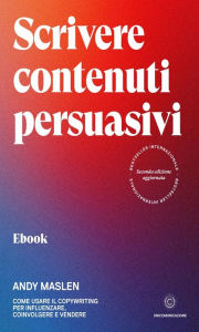 Title: Scrivere contenuti persuasivi: Come usare il copywriting per influenzare, coinvolgere e vendere, Author: Andy Maslen