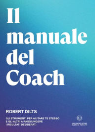 Title: Il Manuale del Coach: Gli strumenti per aiutare te stesso e gli altri a raggiungere i risultati desiderati, Author: Robert Dilts