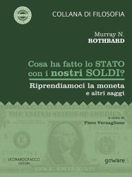 Title: Cosa ha fatto lo Stato con i nostri soldi? Riprendiamoci la moneta e altri saggi, Author: Murray N. Rothbard