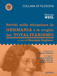 Title: Scritti sulla situazione in Germania e le origini del totalitarismo: Prefazione di Luciano Pellicani con saggi di Giuseppe Gagliano, Luigi Iannone, Hannah Arendt, Author: Simone Weil