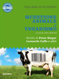 Title: Questione animale e veganismo. Scritti di Peter Singer, Leonardo Caffo e altri, Author: a cura di John Akwood