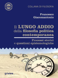 Title: Il lungo addio della filosofia politica contemporanea. Processi storici e questioni epistemologiche, Author: Francesco Giacomantonio