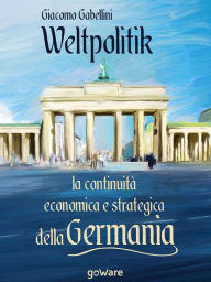 Title: Weltpolitik. La continuità economica e strategica della Germania, Author: Giacomo Gabellini