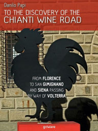 Title: To the discovery of the Chianti Wine Road. From Florence to San Gimignano and Siena passing by way of Volterra, Author: Danilo Papi