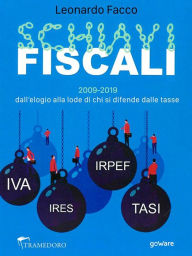 Title: Schiavi fiscali. 2009-2019: dall'elogio alla lode di chi si difende dalle tasse, Author: Leonardo Facco