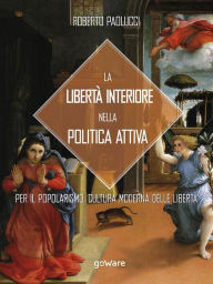 Title: La libertà interiore nella politica attiva. Per il popolarismo. Cultura moderna delle libertà, Author: Roberto Paolucci