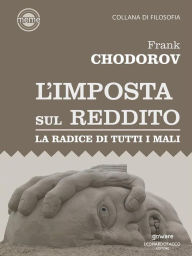 Title: L'imposta sul reddito. La radice di tutti i mali, Author: Frank Chodorov