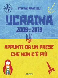 Title: Ucraina 2009-2019. Appunti da un paese che non c'è più, Author: Stefano Grazioli