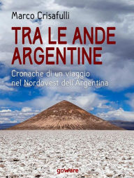 Title: Tra le Ande argentine. Cronaca di un viaggio nel Nordovest dell'Argentina, Author: Marco Crisafulli