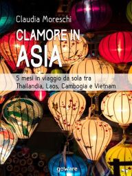 Title: Clamore in Asia. 5 mesi in viaggio da sola tra Thailandia, Laos, Cambogia e Vietnam, Author: Claudia Moreschi