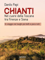 Title: Chianti. Nel cuore della Toscana tra Firenze e Siena. In viaggio nei luoghi più belli e poco noti, Author: Danilo Papi