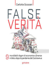 Title: False verità. 9 incrollabili dogmi di economia e finanza in bilico dopo la pandemia del Coronavirus, Author: Carlotta Scozzari