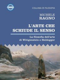 Title: L'arte che schiude il senso. La filosofia dell'arte di Wittgenstein e Heidegger, Author: Michele Ragno