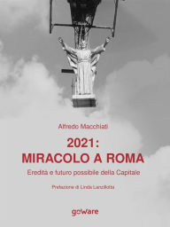 Title: 2021: miracolo a Roma. Eredità e futuro possibile della Capitale, Author: Alfredo Macchiati