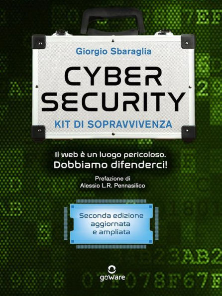 Cybersecurity kit di sopravvivenza. Il Web è un luogo pericoloso: Dobbiamo difenderci! Seconda edizione aggiornata e ampliata