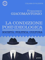 Title: La condizione post-ideologica. Società, politica, cultura, Author: Francesco Giacomantonio