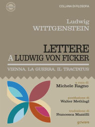 Title: Lettere a Ludwig von Ficker. Vienna, la guerra, il Tractatus, Author: Ludwig Wittgenstein