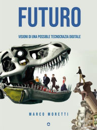Title: Futuro. Visioni di una possibile tecnocrazia digitale, Author: Marco Moretti
