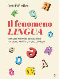 Title: Il fenomeno lingua. Manuale informale di linguistica su italiano, dialetti e lingue europee, Author: Daniele Vitali